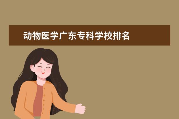 动物医学广东专科学校排名 
  其他信息：
  <br/>
