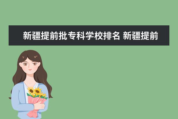 新疆提前批专科学校排名 新疆提前批招生情况