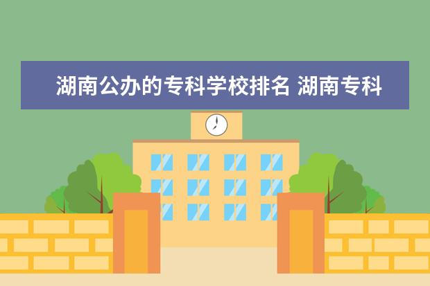 湖南公办的专科学校排名 湖南专科学校排名榜公办