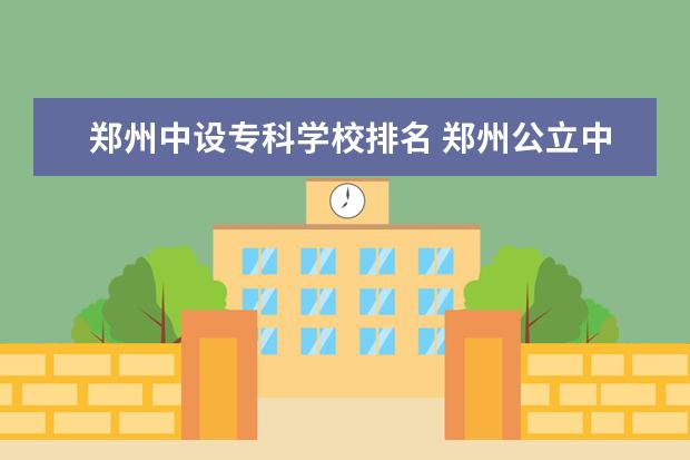 郑州中设专科学校排名 郑州公立中专3十2学校排名