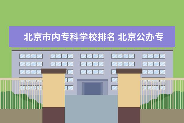 北京市内专科学校排名 北京公办专科学校排名