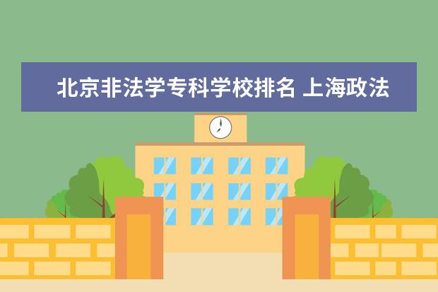 北京非法学专科学校排名 上海政法大学是一所怎么样的大学