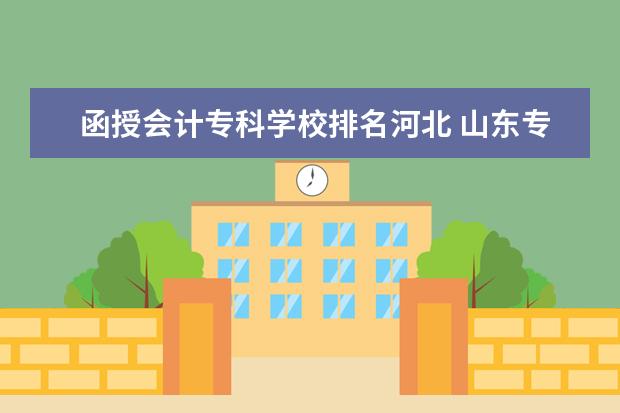 函授会计专科学校排名河北 山东专升本会计专业函授报哪个学校好点?