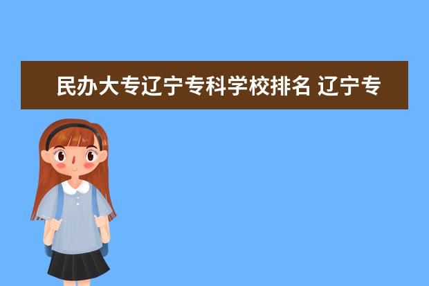 民办大专辽宁专科学校排名 辽宁专科学校排名公办