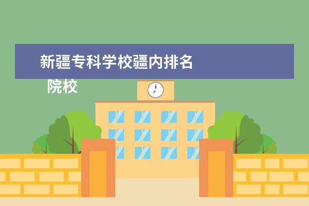 新疆专科学校疆内排名    院校专业：   <br/>