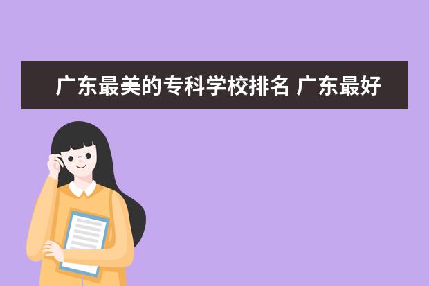 广东最美的专科学校排名 广东最好的十大专科学校