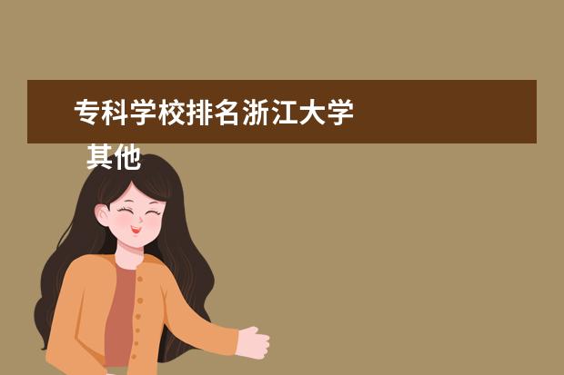 专科学校排名浙江大学 
  其他信息：
  <br/>