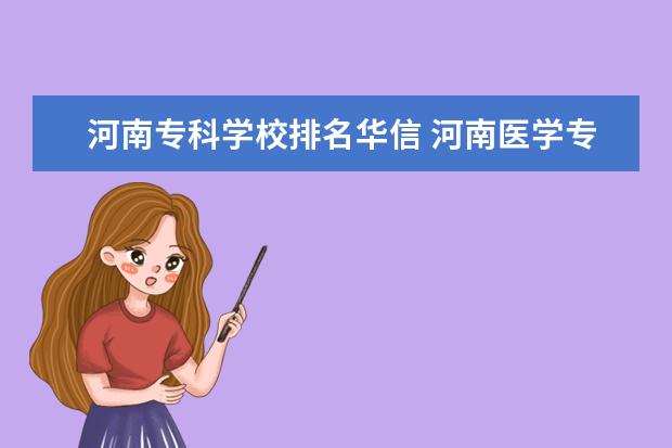 河南专科学校排名华信 河南医学专科学校排名