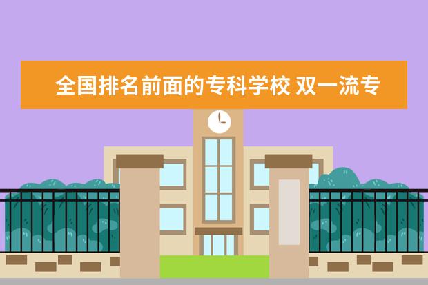 全国排名前面的专科学校 双一流专科学校排名全国