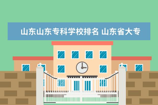 山东山东专科学校排名 山东省大专排名2022最新排名