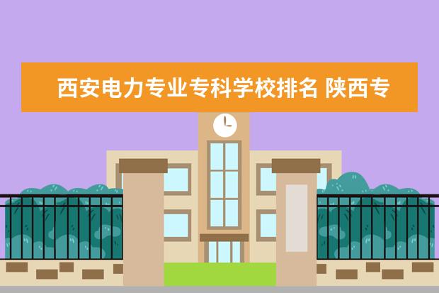 西安电力专业专科学校排名 陕西专科学校排名