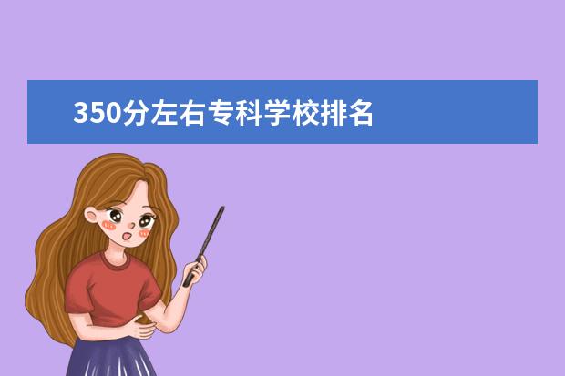 350分左右专科学校排名    比较好的300到350分的专科大学