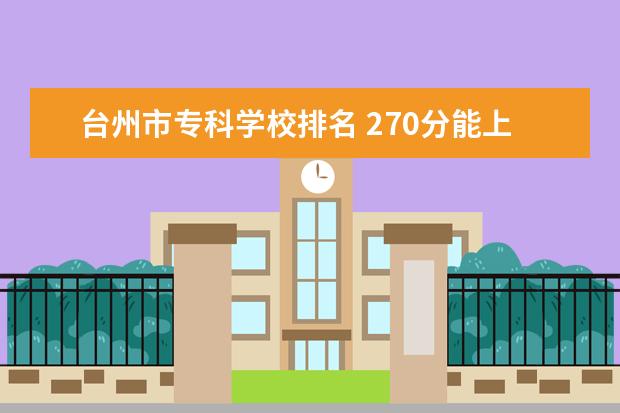 台州市专科学校排名 270分能上上浙江哪些专科学校