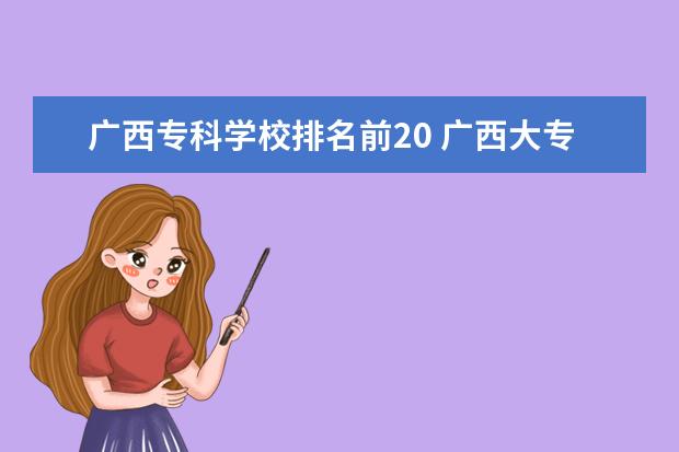 广西专科学校排名前20 广西大专学校排名