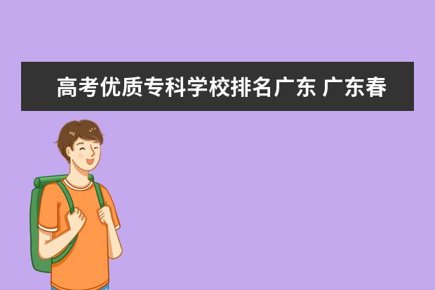 高考优质专科学校排名广东 广东春季高考专科学校排名及分数线