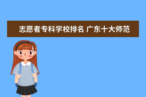 志愿者專科學(xué)校排名 廣東十大師范大學(xué)排名