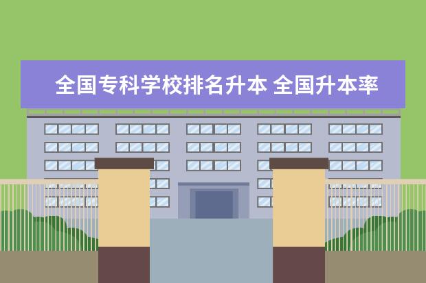 全国专科学校排名升本 全国升本率排名