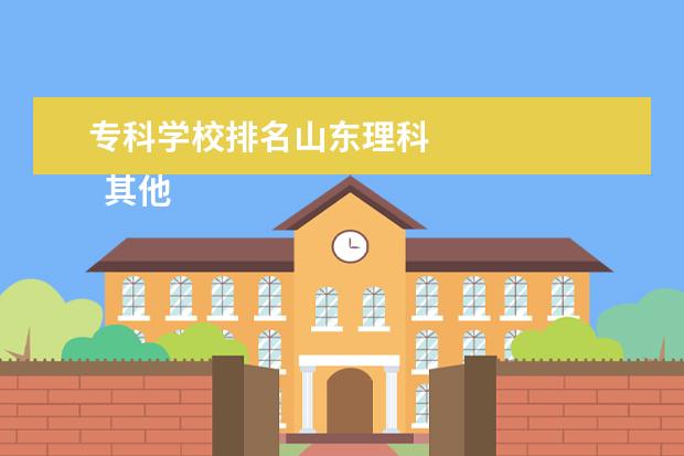 专科学校排名山东理科    其他信息：   <br/>