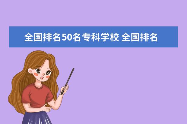 全国排名50名专科学校 全国排名前10的专科高校是哪些?