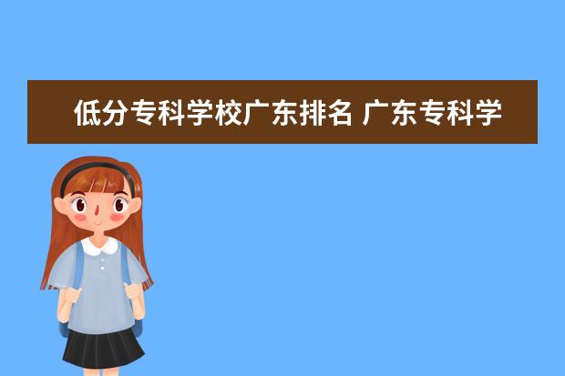 低分专科学校广东排名 广东专科学校排名