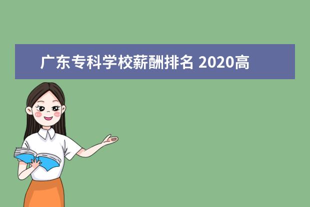 广东专科学校薪酬排名 2020高校毕业生平均薪酬是多少?