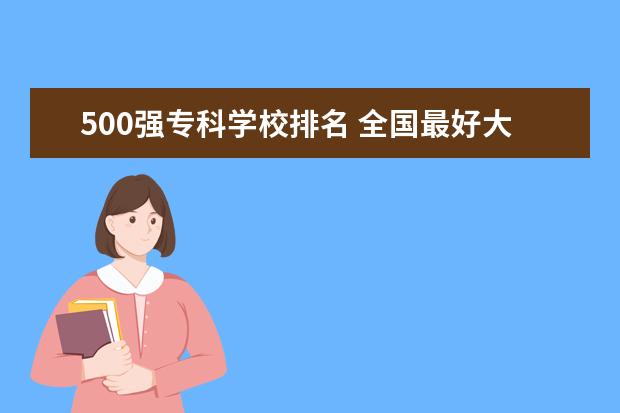 500强专科学校排名 全国最好大专排名