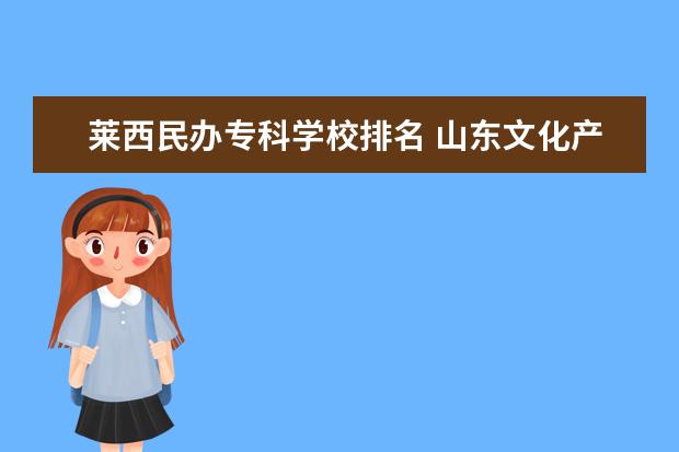 莱西民办专科学校排名 山东文化产业职业学院是本科吗