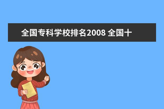 全国专科学校排名2008 全国十大专科院校有哪些呢?