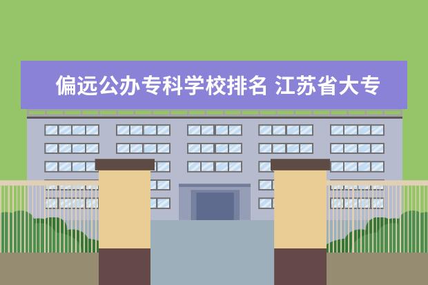 偏远公办专科学校排名 江苏省大专院校排名