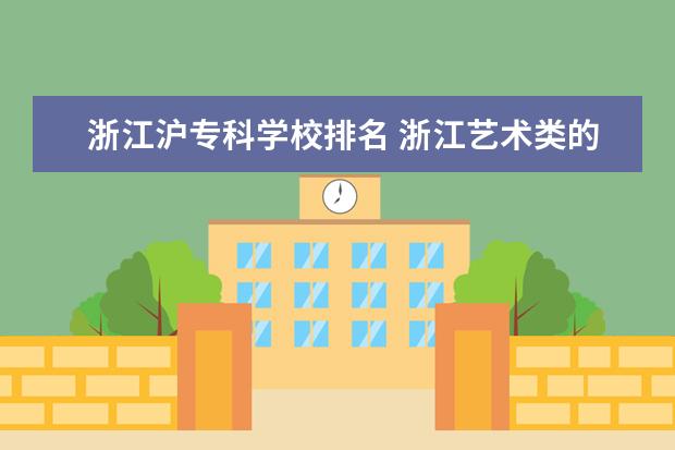 浙江沪专科学校排名 浙江艺术类的院校有哪些