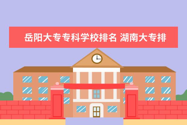 岳阳大专专科学校排名 湖南大专排行