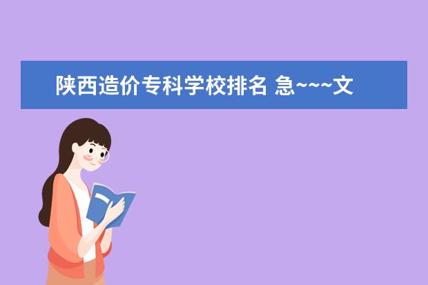 陕西造价专科学校排名 急~~~文科424想报工程造价~~不知在西安或陕西有什么...