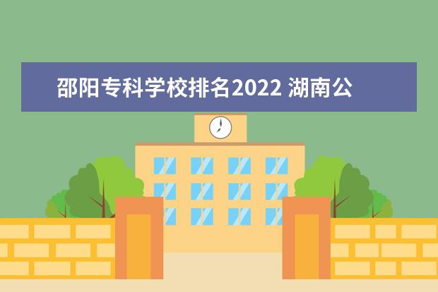 邵阳专科学校排名2022 湖南公办大专有哪些学校-2022年湖南省公立专科院校...