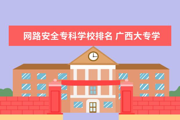 网路安全专科学校排名 广西大专学校排名