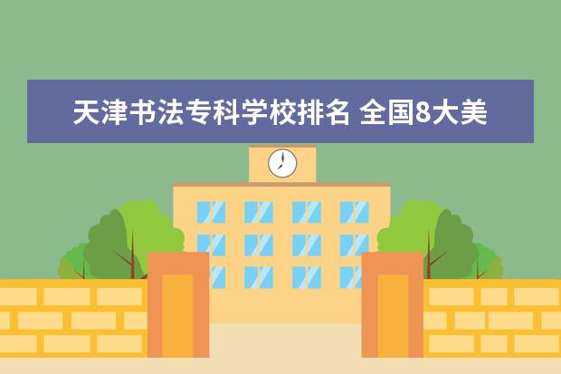 天津书法专科学校排名 全国8大美院排名榜