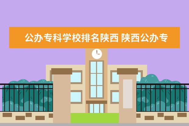 公办专科学校排名陕西 陕西公办专科学校排名