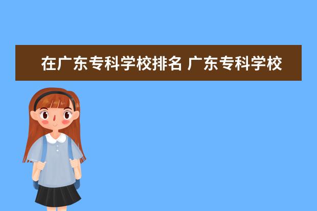 在广东专科学校排名 广东专科学校排名榜