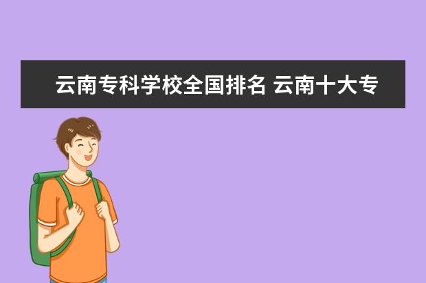 云南专科学校全国排名 云南十大专科学校排名