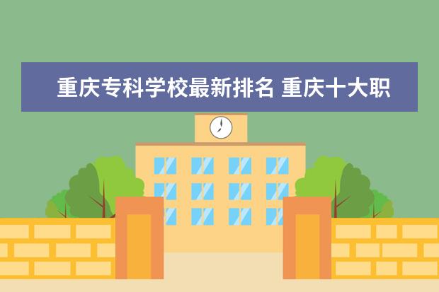 重庆专科学校最新排名 重庆十大职业学校排名