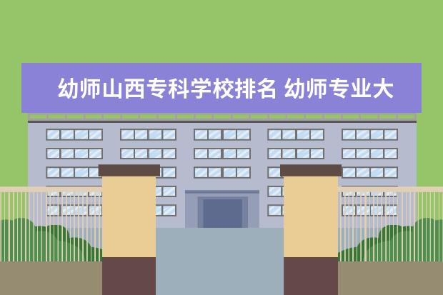 幼师山西专科学校排名 幼师专业大学有哪些?