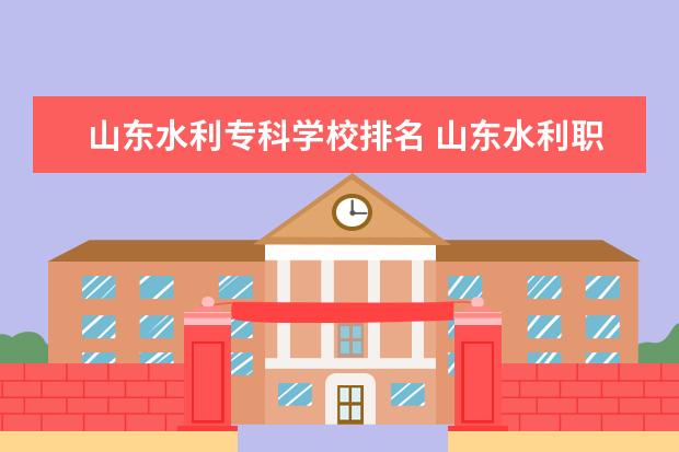 山东水利专科学校排名 山东水利职业学院排名