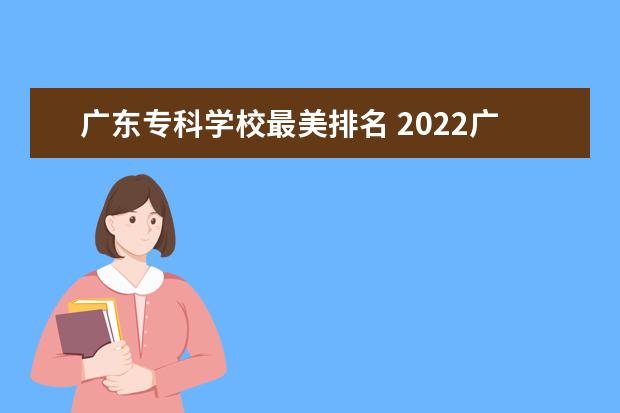 广东专科学校最美排名 2022广东最好的专科学校排名