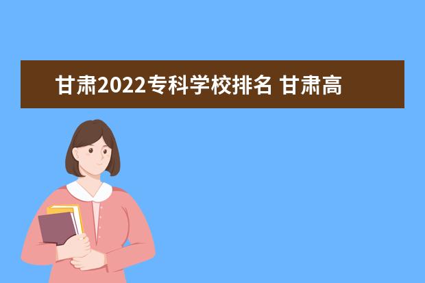 甘肃2022专科学校排名 甘肃高职院校排行榜2022