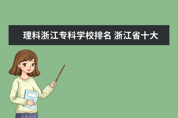 理科浙江专科学校排名 浙江省十大垃圾专科院校有哪些?这个排名是怎么来的...