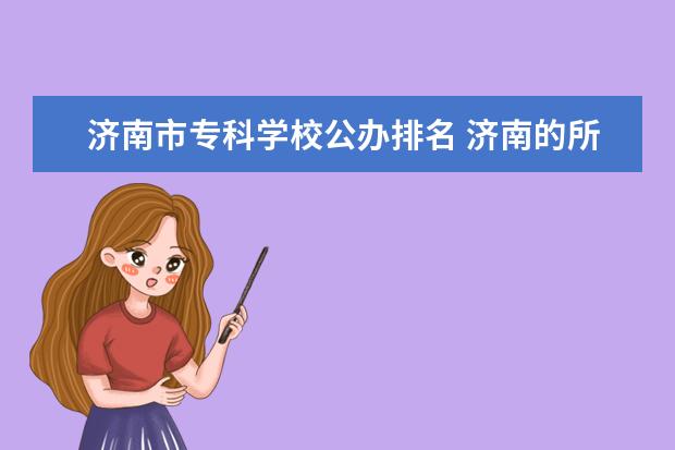 济南市专科学校公办排名 济南的所有公办专科学校