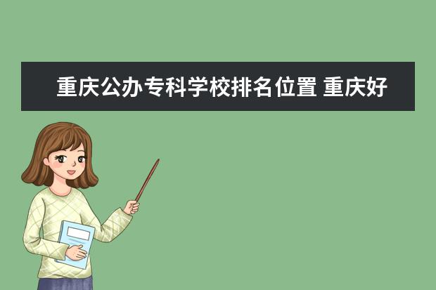 重庆公办专科学校排名位置 重庆好的专科学校公办排名