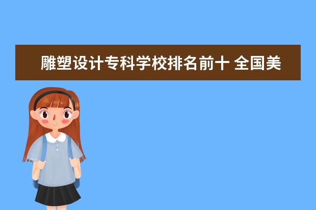 雕塑设计专科学校排名前十 全国美术学院排名前十的学院