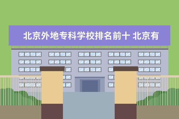 北京外地专科学校排名前十 北京有什么好的专科学校?