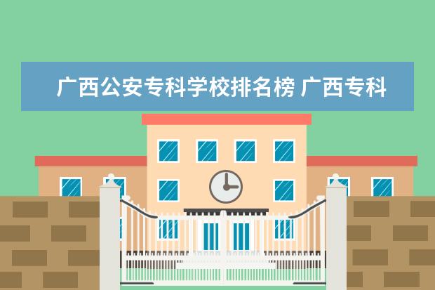 广西公安专科学校排名榜 广西专科学校十大排名