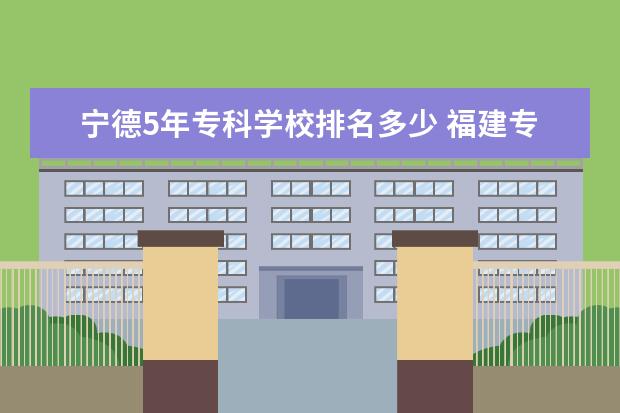 宁德5年专科学校排名多少 福建专科院校排名